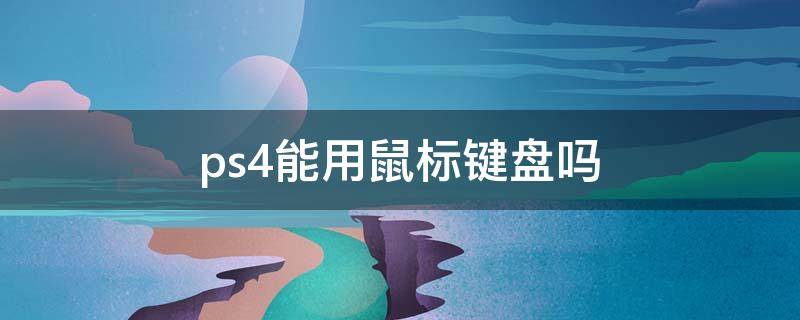 ps4能用鼠标键盘吗 ps4能用鼠标键盘吗?