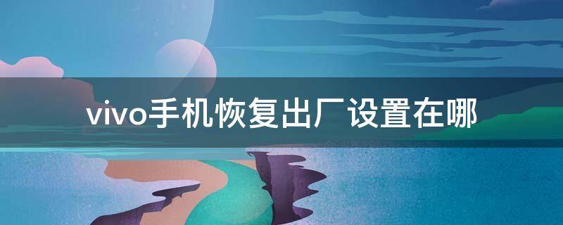 vivo手机恢复出厂设置在哪 oppo手机恢复出厂设置在哪