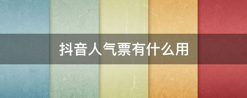 抖音人气票有什么用 抖音人气票是什么意思