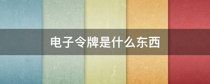 电子令牌是什么东西 银行电子令牌是什么东西