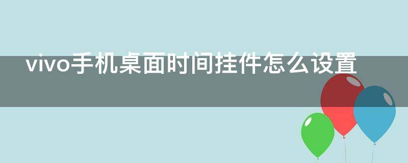 vivo手机桌面时间挂件怎么设置 vivo手机桌面挂件怎么设置动态照片
