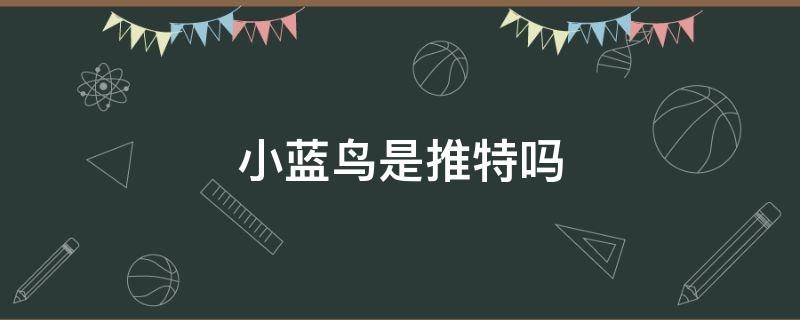 小蓝鸟是推特吗