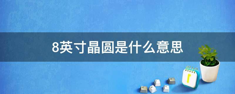 8英寸晶圆是什么意思 8英寸晶圆是多少mm