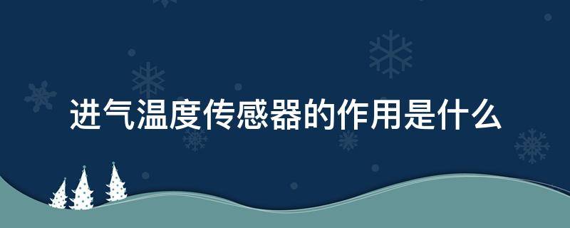 进气温度传感器的作用是什么（进气温度传感器的作用是什么常见的故障有哪些）
