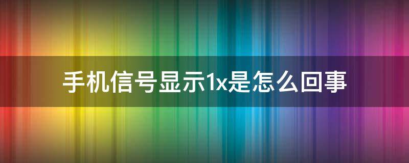 手机信号显示1x是怎么回事（苹果显示1x怎么修复）