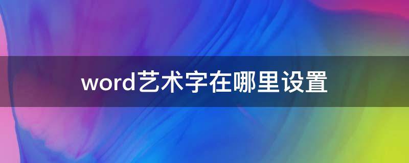 word艺术字在哪里设置（word艺术字在哪里设置高度）