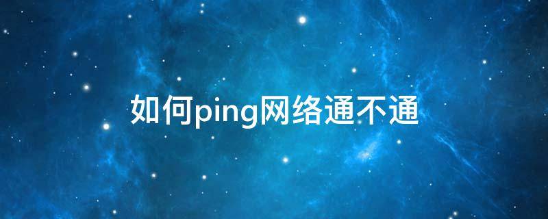如何ping网络通不通（如何屏网络通不通）