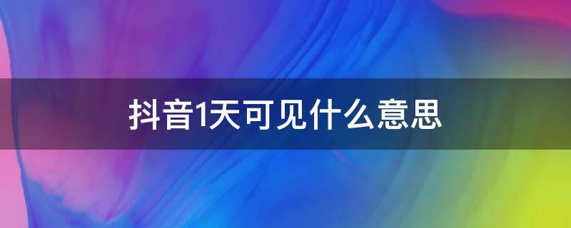 抖音1天可见什么意思（抖音1天可见怎么回事）