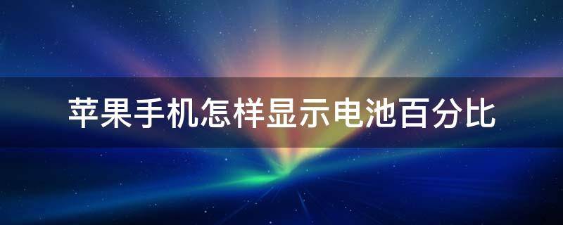 苹果手机怎样显示电池百分比（苹果手机如何显示电池百分比）