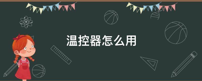 温控器怎么用 智能温控器怎么用