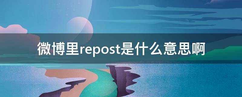 微博里repost是什么意思啊（微博的repo什么意思）