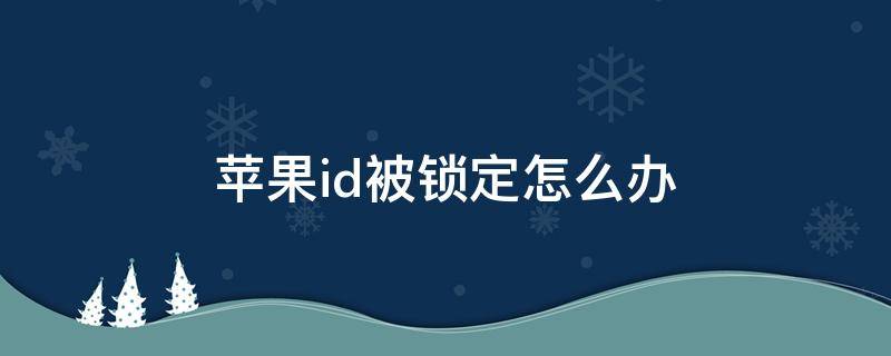 苹果id被锁定怎么办 苹果id被锁定怎么办如何解锁