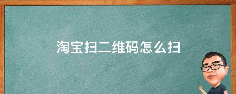 淘宝扫二维码怎么扫（淘宝扫二维码怎么扫不上）
