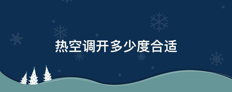 热空调开多少度合适（热空调开多少度合适睡觉）