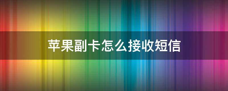 苹果副卡怎么接收短信 苹果副卡怎么接收短信验证码