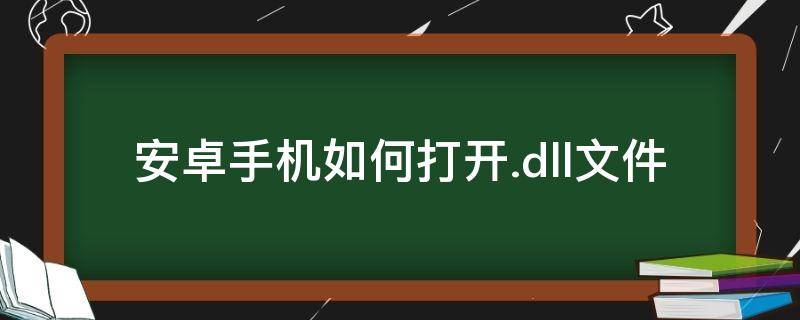 安卓手机如何打开.dll文件（安卓手机如何打开dll文件windon）