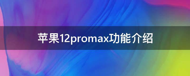 苹果12promax功能介绍（iphone 12 promax 功能）