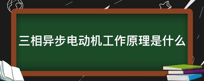 三相异步电动机工作原理是什么 三相异步电动机工作原理是什么样的