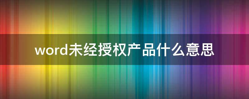 word未经授权产品什么意思（word永久激活密钥）