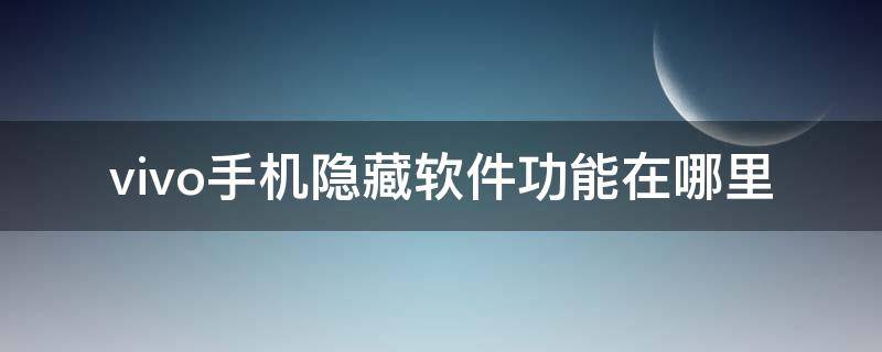 vivo手机隐藏软件功能在哪里（vivo手机隐藏软件功能在哪里找到）