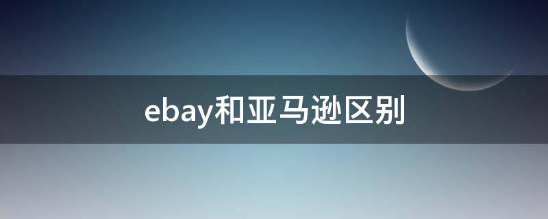 ebay和亚马逊区别（新手小白怎么做跨境电商）
