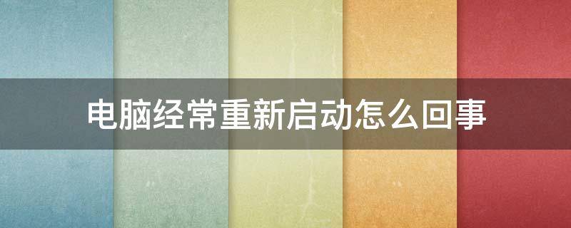 电脑经常重新启动怎么回事 电脑正在使用中突然自动重启