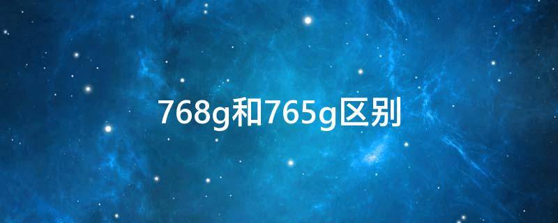 768g和765g区别 765g和768哪个好