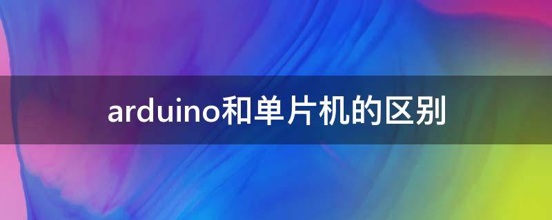 arduino和单片机的区别（arduino和单片机的区别大吗）