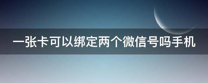 一张卡可以绑定两个微信号吗手机（一张银行卡可以绑定几个微信）