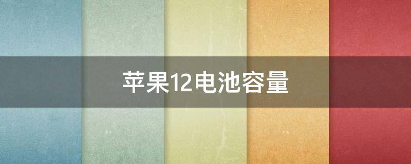 苹果12电池容量（苹果12电池容量有多大毫安）