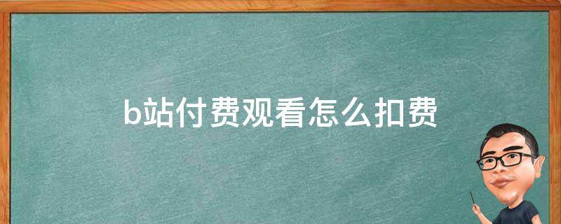 b站付费观看怎么扣费 b站的付费观看购买后能一直看嘛