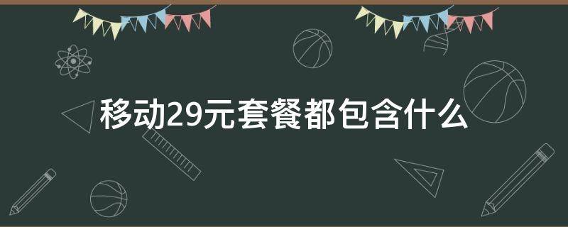 移动29元套餐都包含什么 移动29元套餐都包含什么APP