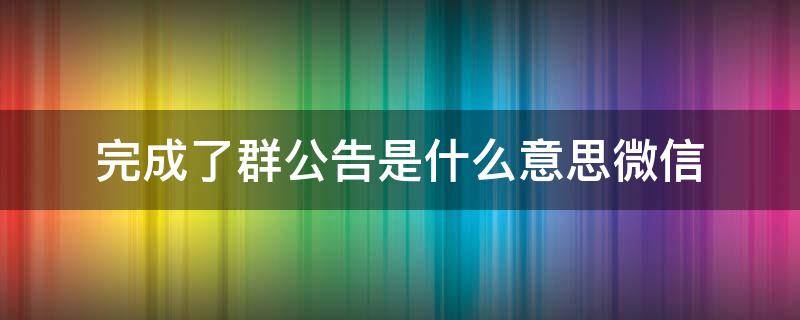 完成了群公告是什么意思微信