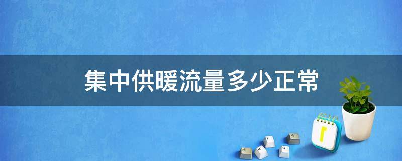 集中供暖流量多少正常（集中供暖流量多少正常啊）