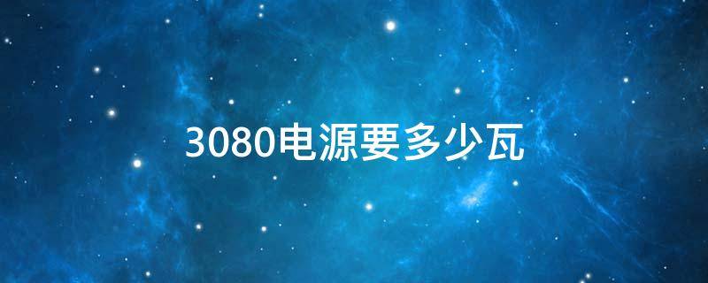 3080电源要多少瓦（3070电源要多少瓦）