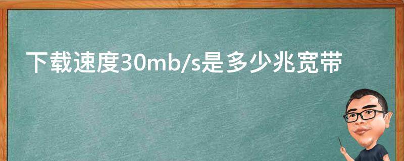 下载速度30mb/s是多少兆宽带