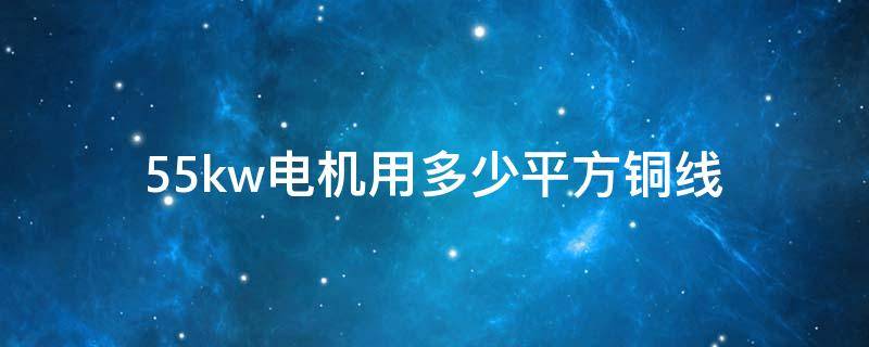 55kw电机用多少平方铜线（55kw电机用多少平方铜线怎么计算）