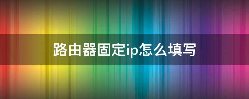 路由器固定ip怎么填写