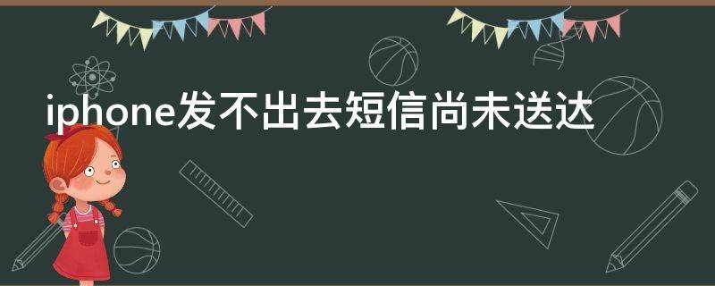 iphone发不出去短信尚未送达 iphone发不出去短信尚未送达怎么回事