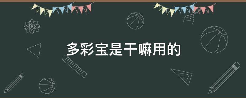 多彩宝是干嘛用的（多彩宝是干嘛用的啊）