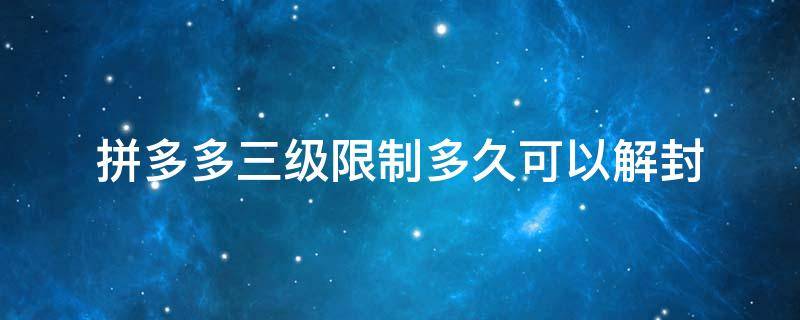 拼多多三级限制多久可以解封 拼多多三级限制多久可以解封没有结束时间怎么办