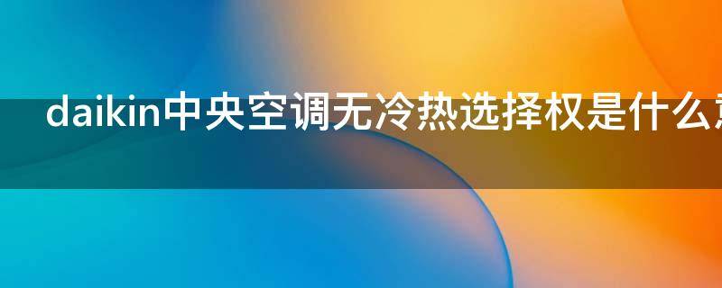 daikin中央空调无冷热选择权是什么意思