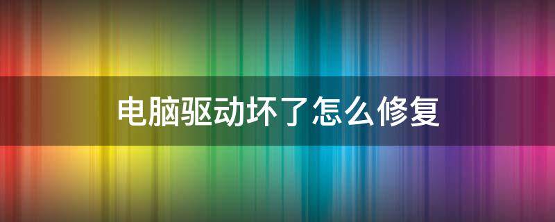 电脑驱动坏了怎么修复 电脑驱动坏了咋办