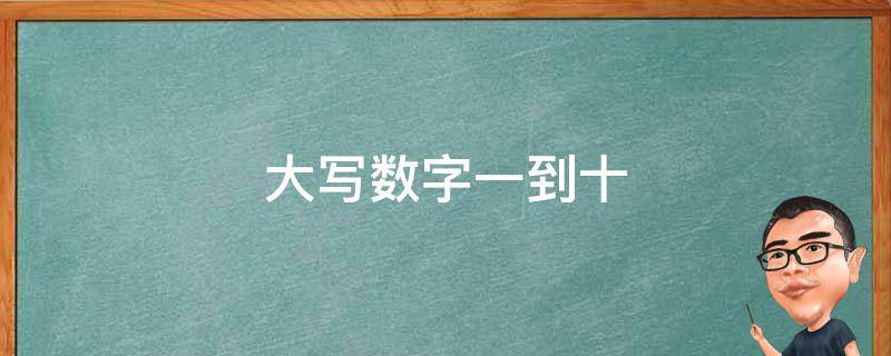 大写数字一到十 大写数字一到十百千万元怎么写