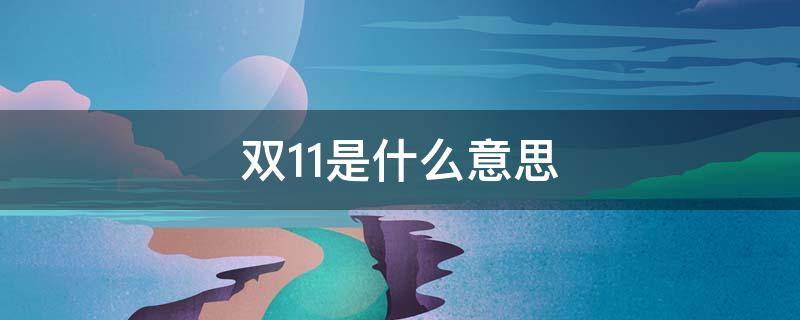 双11是什么意思 双11是什么意思可以解释一下吗