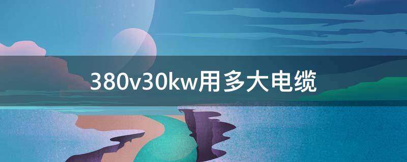 380v30kw用多大电缆 380v30kw用多大电缆用几根