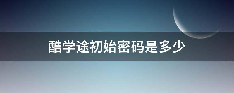 酷学途初始密码是多少 中南大学酷学途初始密码是多少