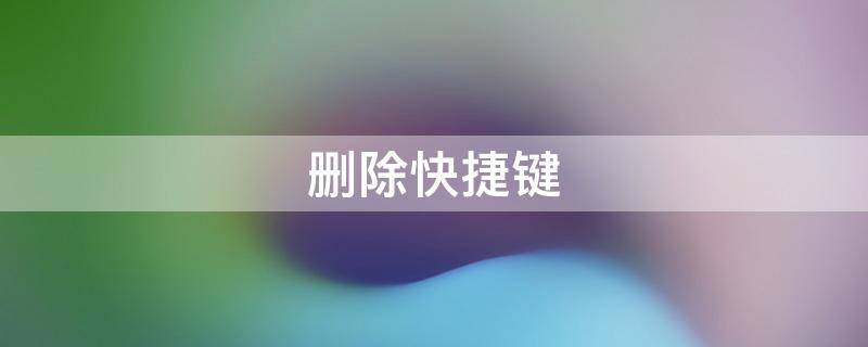 删除快捷键（删除快捷键是哪个）