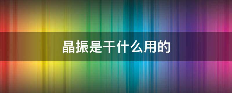 晶振是干什么用的（晶振什么作用）