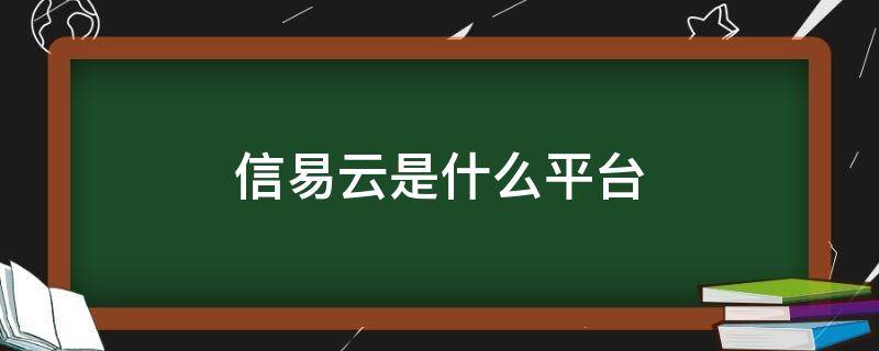 信易云是什么平台 信易云平台是干什么的